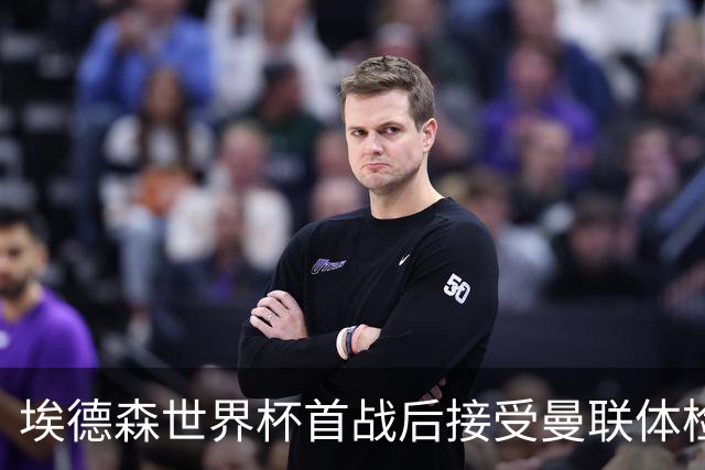 埃德森世界杯首战后接受曼联体检，周薪曝光！被看好适应英超原因揭秘